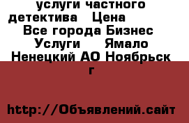  услуги частного детектива › Цена ­ 10 000 - Все города Бизнес » Услуги   . Ямало-Ненецкий АО,Ноябрьск г.
